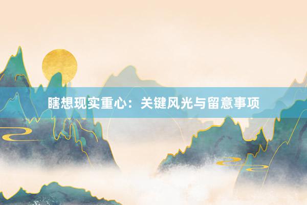 瞎想现实重心：关键风光与留意事项