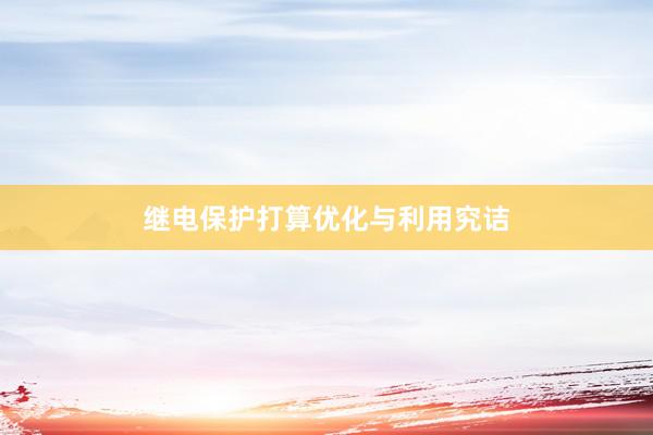 继电保护打算优化与利用究诘
