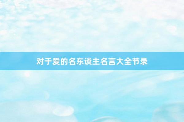 对于爱的名东谈主名言大全节录