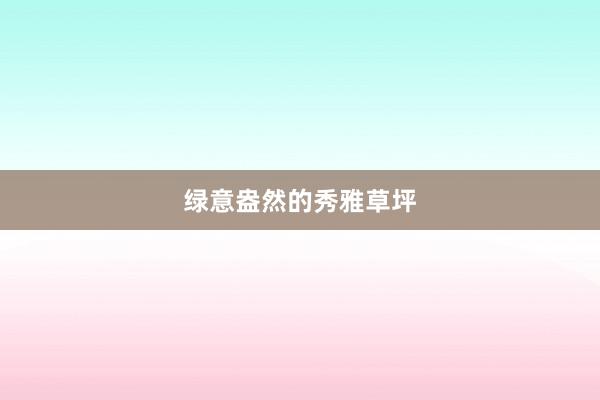绿意盎然的秀雅草坪