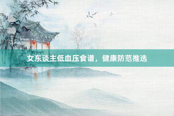 女东谈主低血压食谱，健康防范推选