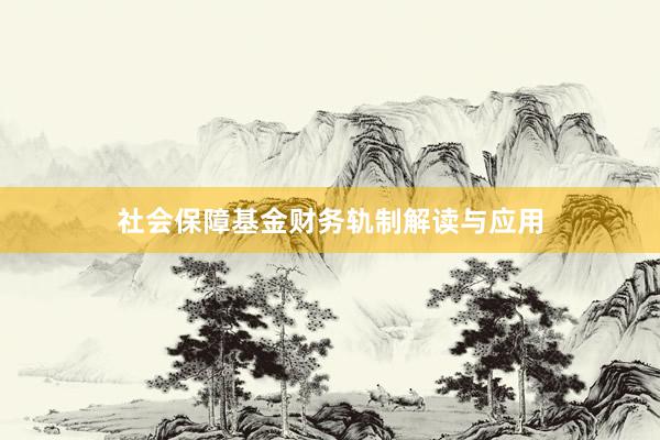 社会保障基金财务轨制解读与应用